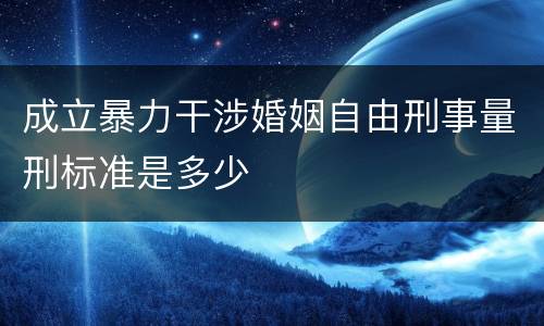 成立暴力干涉婚姻自由刑事量刑标准是多少