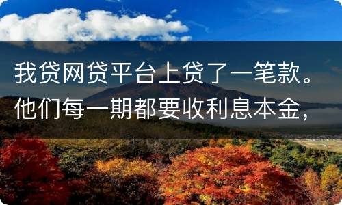 我贷网贷平台上贷了一笔款。他们每一期都要收利息本金，服务费。