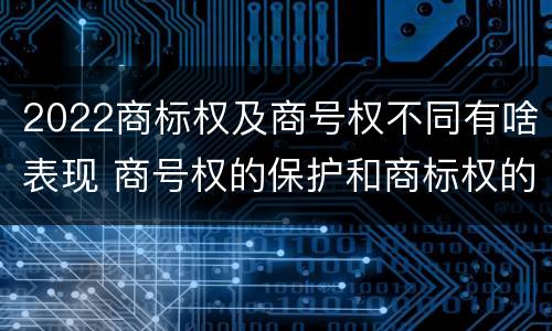 2022商标权及商号权不同有啥表现 商号权的保护和商标权的保护一样是全国性范围的