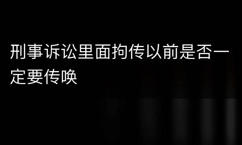 刑事诉讼里面拘传以前是否一定要传唤