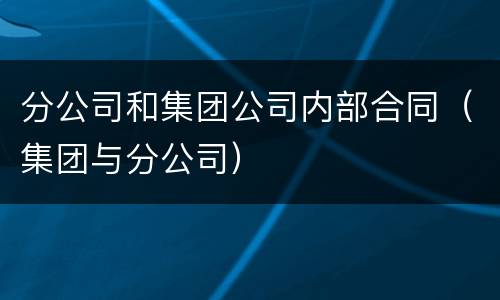 分公司和集团公司内部合同（集团与分公司）
