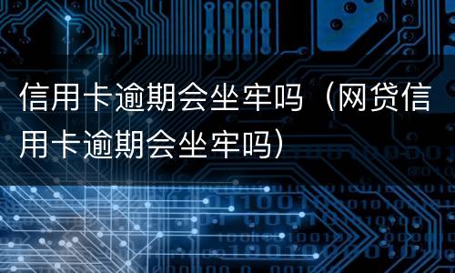 信用卡逾期会坐牢吗（网贷信用卡逾期会坐牢吗）