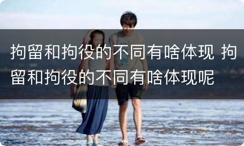 拘留和拘役的不同有啥体现 拘留和拘役的不同有啥体现呢