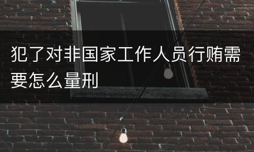 犯了对非国家工作人员行贿需要怎么量刑