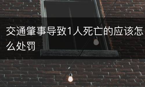 交通肇事导致1人死亡的应该怎么处罚