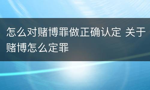 怎么对赌博罪做正确认定 关于赌博怎么定罪