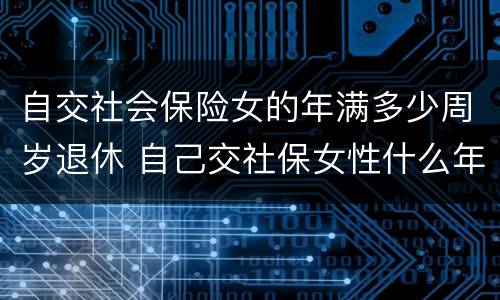 自交社会保险女的年满多少周岁退休 自己交社保女性什么年龄拿退休金