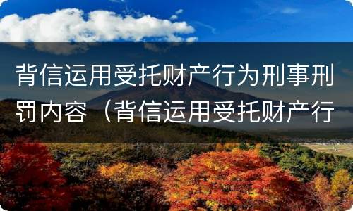 背信运用受托财产行为刑事刑罚内容（背信运用受托财产行为刑事刑罚内容包括）