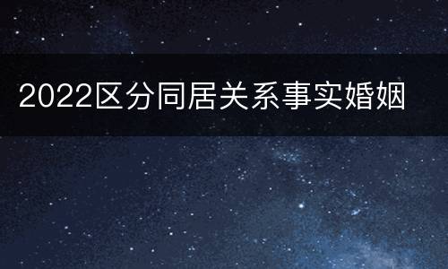 2022区分同居关系事实婚姻