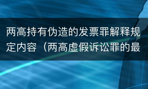 两高持有伪造的发票罪解释规定内容（两高虚假诉讼罪的最新规定）
