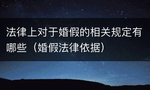 法律上对于婚假的相关规定有哪些（婚假法律依据）
