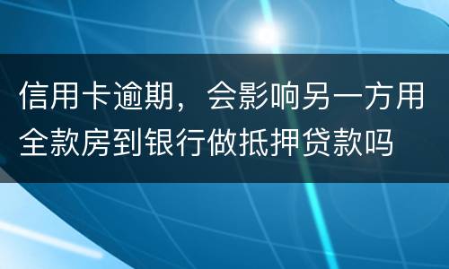 信用卡逾期，会影响另一方用全款房到银行做抵押贷款吗