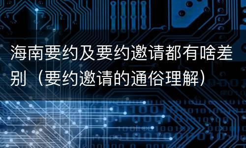 海南要约及要约邀请都有啥差别（要约邀请的通俗理解）