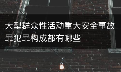 大型群众性活动重大安全事故罪犯罪构成都有哪些