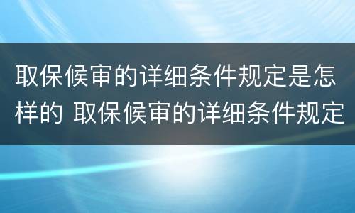取保候审的详细条件规定是怎样的 取保候审的详细条件规定是怎样的呢