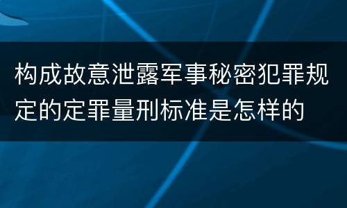 构成故意泄露军事秘密犯罪规定的定罪量刑标准是怎样的
