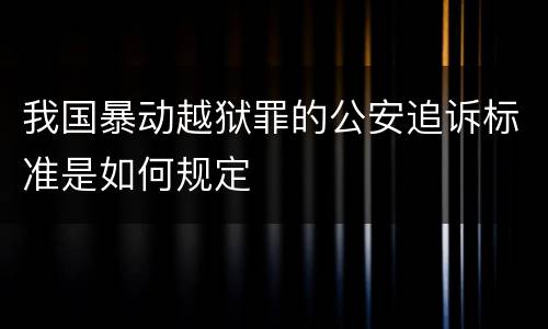 我国暴动越狱罪的公安追诉标准是如何规定