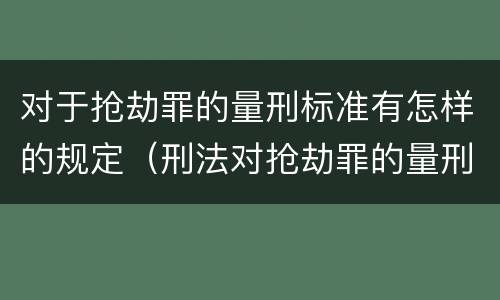 对于抢劫罪的量刑标准有怎样的规定（刑法对抢劫罪的量刑）