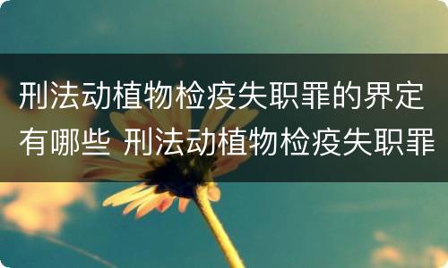 刑法动植物检疫失职罪的界定有哪些 刑法动植物检疫失职罪的界定有哪些规定