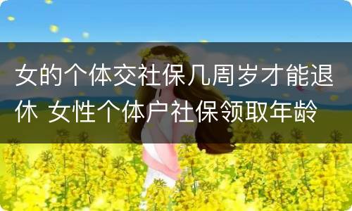 女的个体交社保几周岁才能退休 女性个体户社保领取年龄