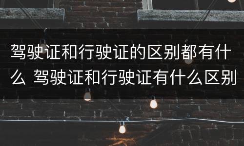 驾驶证和行驶证的区别都有什么 驾驶证和行驶证有什么区别?