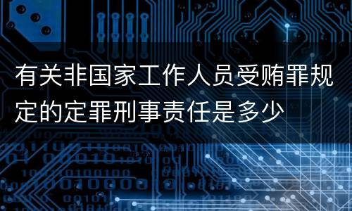 有关非国家工作人员受贿罪规定的定罪刑事责任是多少