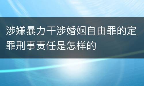 涉嫌暴力干涉婚姻自由罪的定罪刑事责任是怎样的