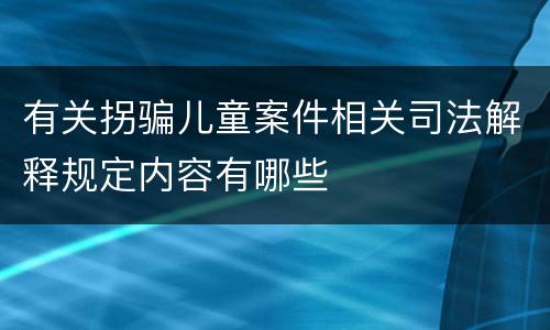 有关拐骗儿童案件相关司法解释规定内容有哪些