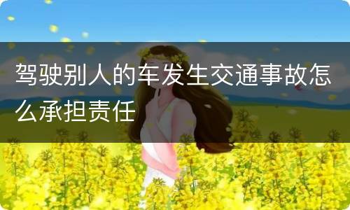 驾驶别人的车发生交通事故怎么承担责任