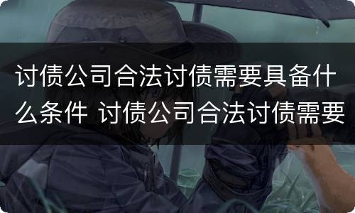讨债公司合法讨债需要具备什么条件 讨债公司合法讨债需要具备什么条件呢