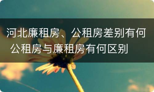河北廉租房、公租房差别有何 公租房与廉租房有何区别