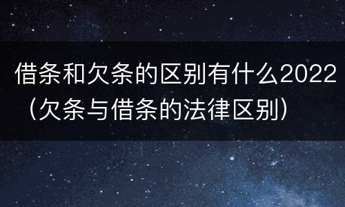 借条和欠条的区别有什么2022（欠条与借条的法律区别）