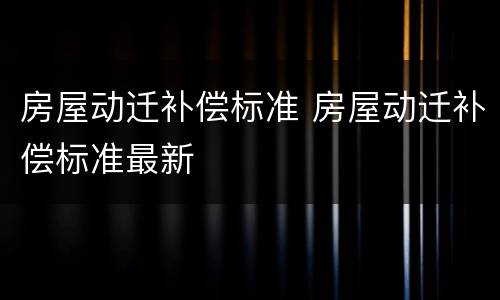 房屋动迁补偿标准 房屋动迁补偿标准最新
