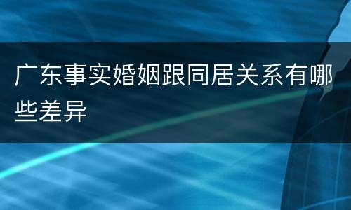 广东事实婚姻跟同居关系有哪些差异