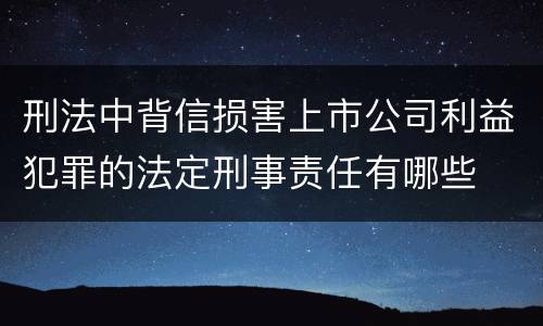 刑法中背信损害上市公司利益犯罪的法定刑事责任有哪些