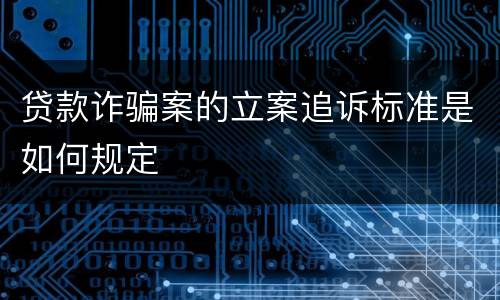 贷款诈骗案的立案追诉标准是如何规定