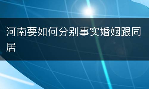 河南要如何分别事实婚姻跟同居