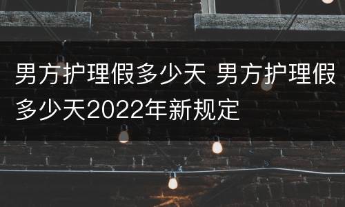 男方护理假多少天 男方护理假多少天2022年新规定