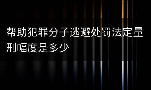帮助犯罪分子逃避处罚法定量刑幅度是多少