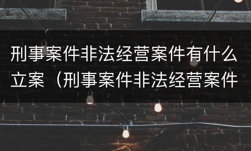 刑事案件非法经营案件有什么立案（刑事案件非法经营案件有什么立案要求）