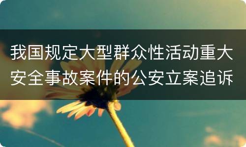 我国规定大型群众性活动重大安全事故案件的公安立案追诉标准是怎么样规定