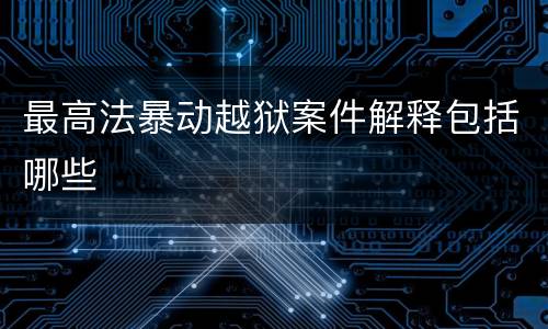 最高法暴动越狱案件解释包括哪些