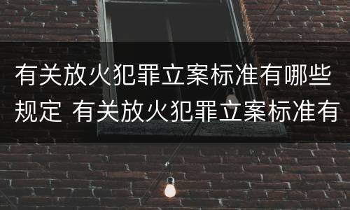 有关放火犯罪立案标准有哪些规定 有关放火犯罪立案标准有哪些规定呢