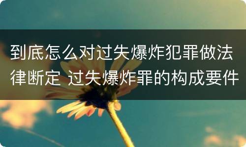 到底怎么对过失爆炸犯罪做法律断定 过失爆炸罪的构成要件