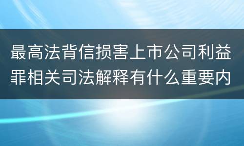 最高法背信损害上市公司利益罪相关司法解释有什么重要内容