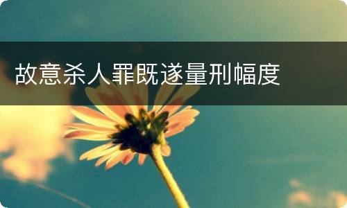 故意杀人罪既遂量刑幅度