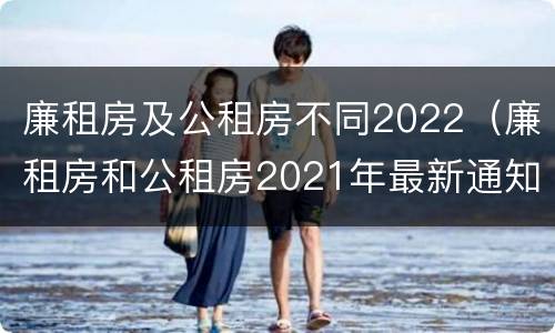 廉租房及公租房不同2022（廉租房和公租房2021年最新通知）
