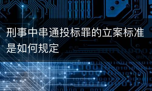 刑事中串通投标罪的立案标准是如何规定