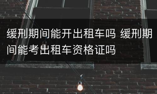 缓刑期间能开出租车吗 缓刑期间能考出租车资格证吗