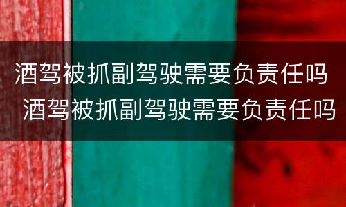 酒驾被抓副驾驶需要负责任吗 酒驾被抓副驾驶需要负责任吗现在